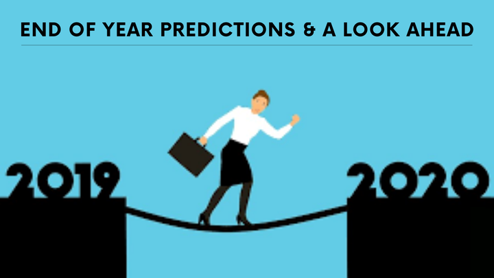 End of Year Predictions & A Look Ahead. 2019 to 2020.