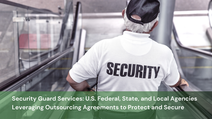 Security Guard Services: U.S. Federal, State, and Local Agencies Leveraging Outsourcing Agreements to Protect and Secure